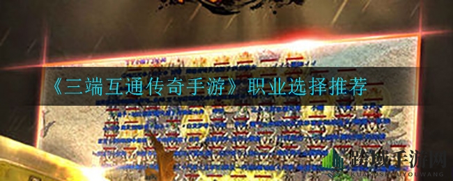 《三端互通传奇手游》职业选择攻略：战士法师道士各具特色，哪个更胜一筹？