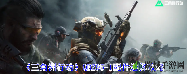 《三角洲行动》QBZ95-1枪王配件攻略：一击必杀，称霸战场！