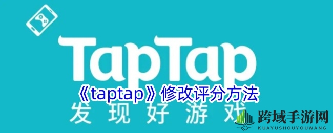 Taptap平台独家攻略：轻松修改评分，畅享游戏评价自由