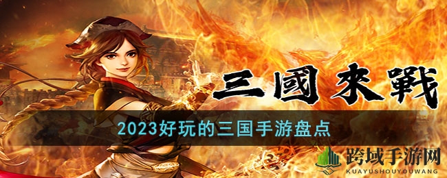 2023年度必玩！盘点年度最佳三国手游，重温经典传奇