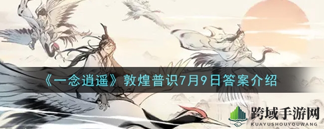 《一念逍遥》历史上谁被誉为丝绸之路的开括者答案揭秘