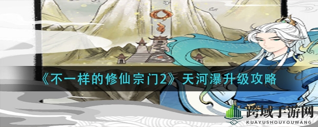《不一样的修仙宗门2》：探寻天河瀑进阶奥秘，体质升级20万战力飞跃