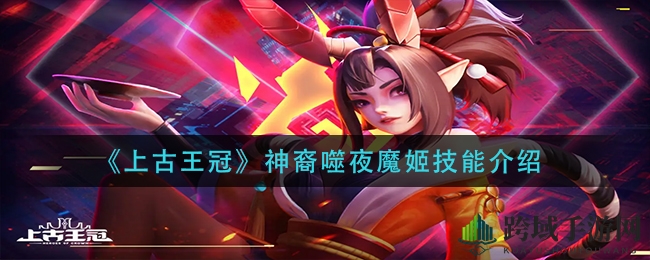 《上古王冠》神裔噬夜魔姬技能解析