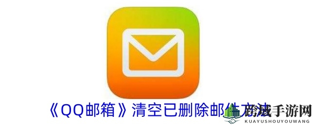 轻松管理QQ邮箱，一键清空已删除邮件，邮箱空间释放攻略