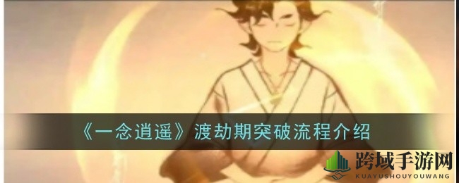 《一念逍遥》渡劫期突破攻略揭秘：四大心魔幻境挑战，雷劫九次成功突破