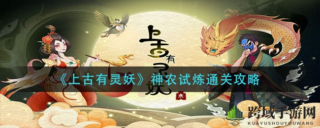 《上古有灵妖》神农试炼通关攻略