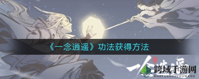 《一念逍遥》秘籍解锁攻略：揭秘修炼秘笈获取与修炼全解析