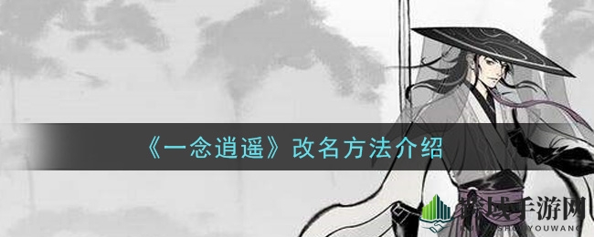 《一念逍遥》轻松改名攻略：掌握秘籍，快速变身新名字