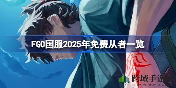 展望2025：FGO国服免费英灵新阵容，跨年盛宴即将开启
