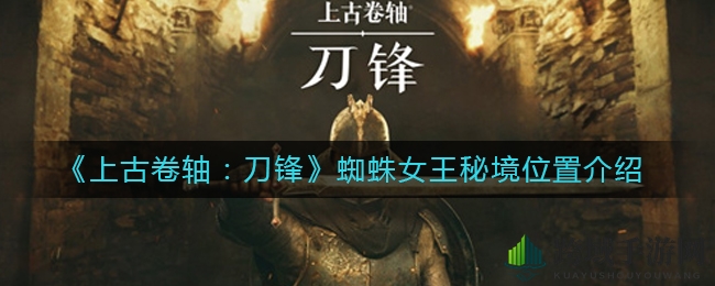 《上古卷轴：刀锋》揭秘神秘蜘蛛女王秘境坐标，探险攻略来袭！
