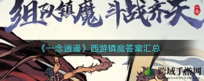 《一念逍遥》西游镇魔：趣味答题攻略大揭秘，收获满满奖励不容错过！