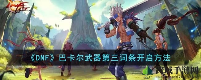 破解《DNF》巴卡尔秘籍：解锁第三词条，成就神器之路