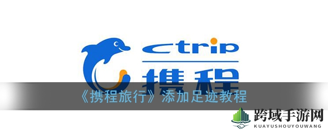 《携程旅行APP》轻松记录旅程，足迹见证每一步