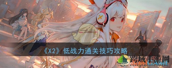 《X2》手游攻略：低战力通关秘籍大揭秘，轻松挑战高难度副本