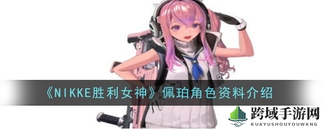 《NIKKE胜利女神》揭秘SSR辅助神将佩珀，独特治疗技能助力战斗！