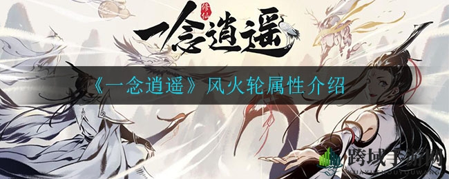 《一念逍遥》风火轮属性大揭秘