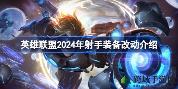 2024年英雄联盟射手装备大革新：全新界弓、守护天使等亮相，装备调整全解析