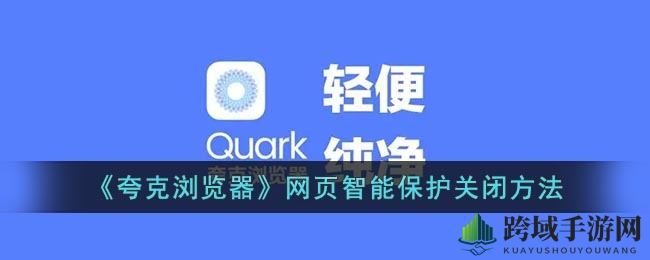 《夸克浏览器》网页智能保护关闭方法