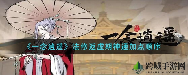 《一念逍遥》法修神通攻略：揭秘神秘加点配置，助力玩家畅游仙界