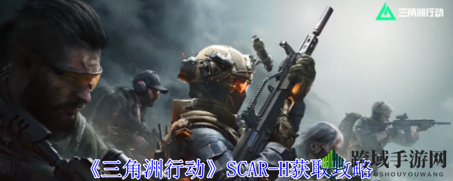 《三角洲行动》SCAR-H获取攻略