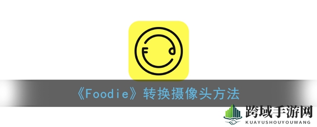 Foodie应用轻松玩转，一键切换摄像头，拍出美景滤镜照
