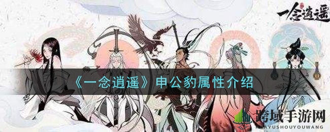 《一念逍遥》申公豹：独门属性加成，揭秘神秘古宝魅力