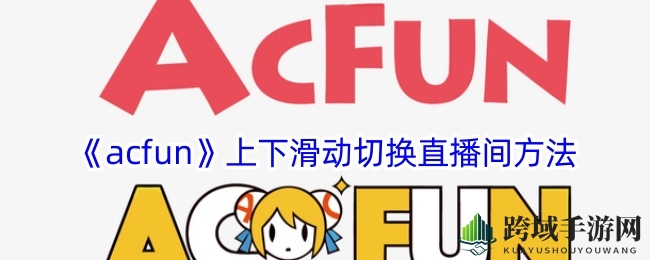 《acfun》直播间滑动切换操作指南