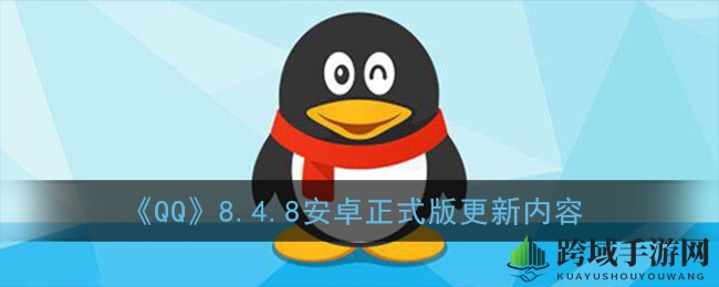 QQ8.4.8安卓版全新升级，新功能亮点抢先体验！