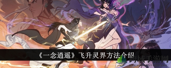 《一念逍遥》揭秘：水墨仙侠世界飞升灵界秘籍攻略