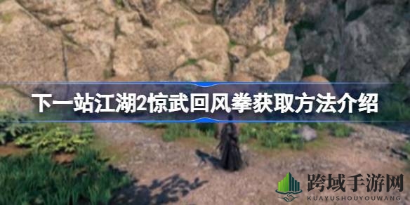 《下一站江湖2》惊武回风拳秘籍获取攻略，揭秘江湖绝学修炼之地