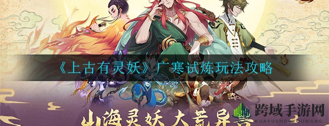 《上古有灵妖》广寒试炼玩法攻略