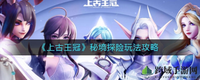 《上古王冠》探险秘境：挑战Boss解锁宝藏，攻略详解助你通关