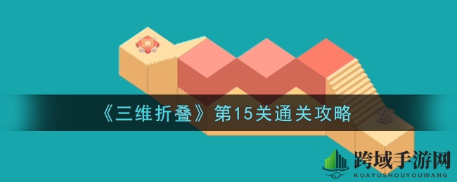 《三维折叠》第15关攻略揭秘：破解神秘关卡，挑战你的逻辑极限