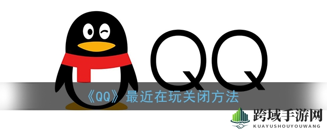 解锁隐私，轻松关闭QQ“最近在玩”功能，告别尴尬瞬间
