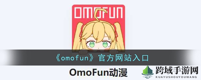 漫享无限，omofun动漫乐园等你探索