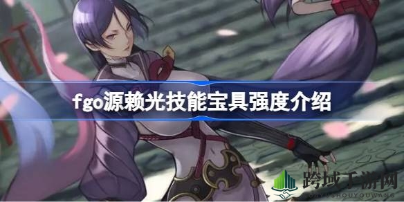 “命运之光再临：解析FGO五星狂阶光炮源赖光的未来潜力与使用之道”