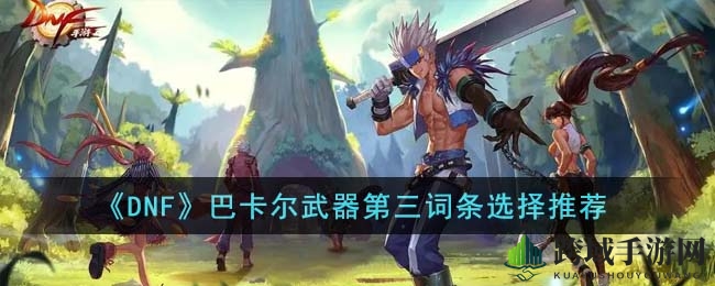 《DNF》巴卡尔武器第三词条选择推荐