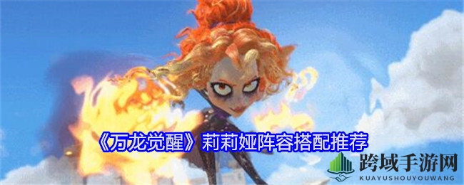 《万龙觉醒》莉莉娅阵容搭配攻略：强强联手，战力飙升