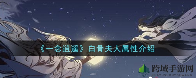 《一念逍遥》白骨夫人属性揭秘