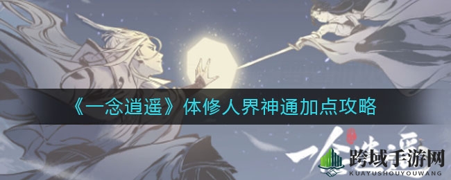 《一念逍遥》剑阵神通攻略：精准加点，一击制胜！