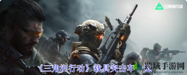 《三角洲行动》载具突击：机动战场，速胜敌军攻略解析