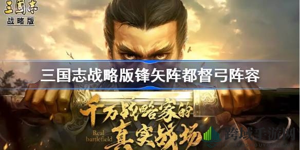 《三国志战略版》锋矢阵都督弓：独步战场的双核辅助传奇