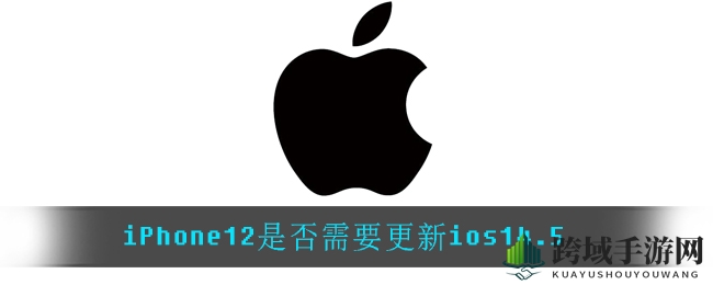 iPhone12是否需要更新ios14.5