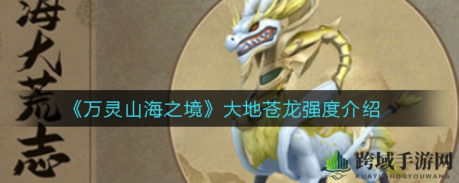 万灵山海探秘：大地苍龙，金鳞显威，技能解码，战力全开