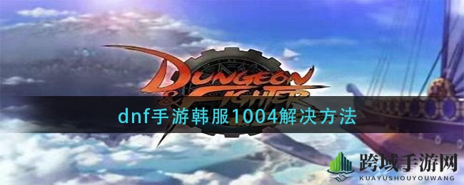dnf手游韩服1004解决方法