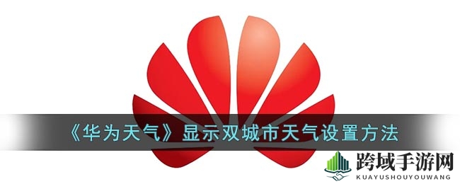 《华为天气》双城市天气显示设置教程