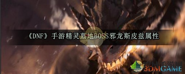 《DNF》手游揭秘：精灵墓地邪龙斯皮兹攻略全解析