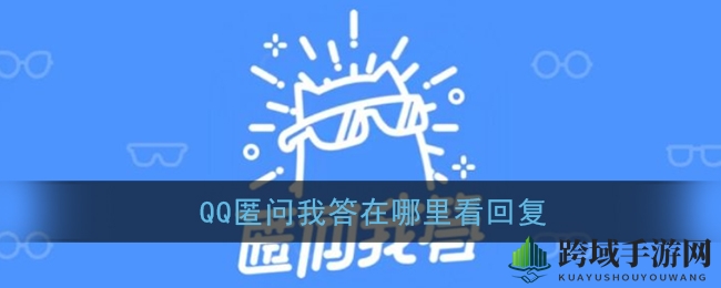 揭秘！轻松掌握QQ匿名问答回复查看，告别错过重要信息烦恼