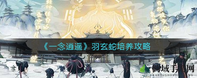 《一念逍遥》羽玄蛇培养攻略