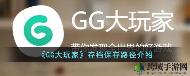 《GG大玩家》存档寻宝指南：解锁神秘路径，轻松管理游戏宝库